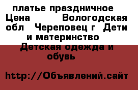 платье праздничное › Цена ­ 500 - Вологодская обл., Череповец г. Дети и материнство » Детская одежда и обувь   